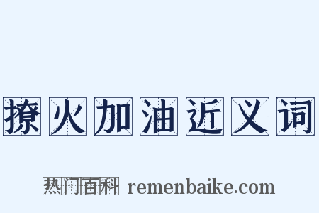 撩火加油近义词是什么意思的图片
